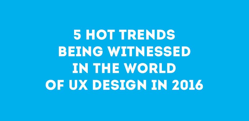 5 Hot Trends Being Witnessed in the World of UX Design in 2016